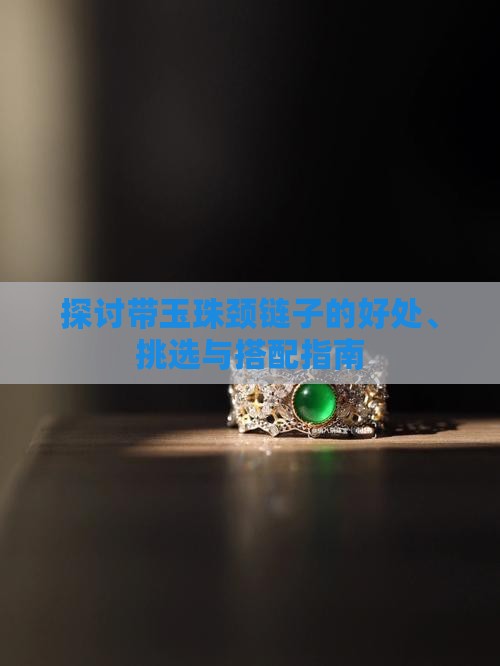 探讨带玉珠颈链子的好处、挑选与搭配指南