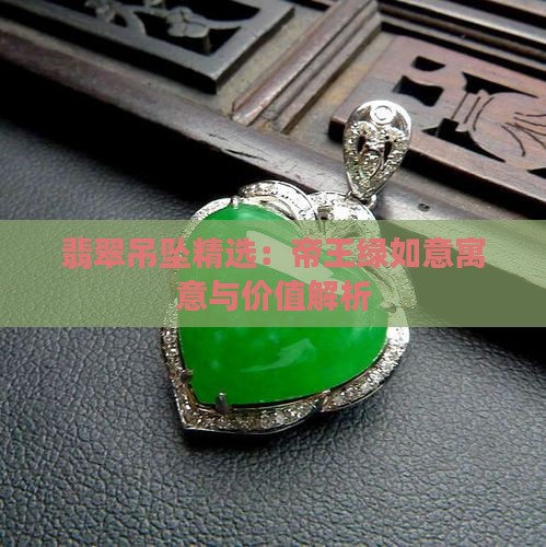 翡翠吊坠精选：帝王绿如意寓意与价值解析