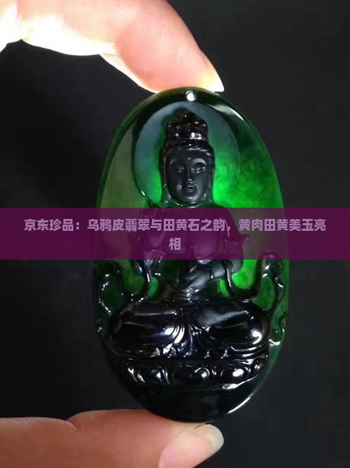 京东珍品：乌鸦皮翡翠与田黄石之韵，黄肉田黄美玉亮相