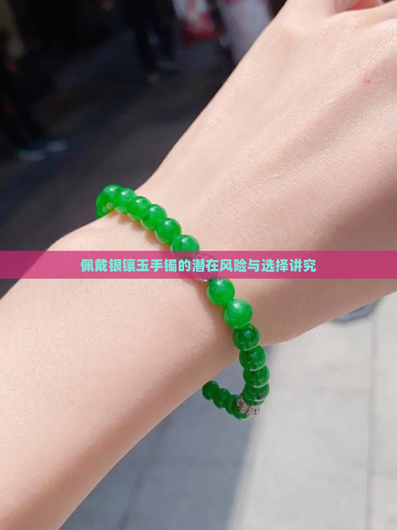 佩戴银镶玉手镯的潜在风险与选择讲究