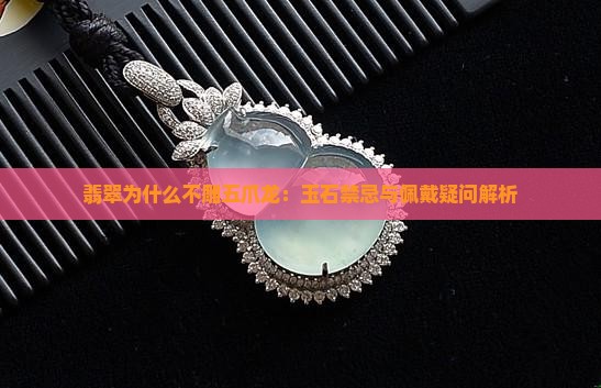 翡翠为什么不雕五爪龙：玉石禁忌与佩戴疑问解析