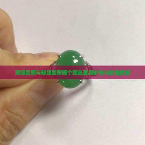 翠绿翡翠与辣绿翡翠哪个颜色更具价格与价值优势