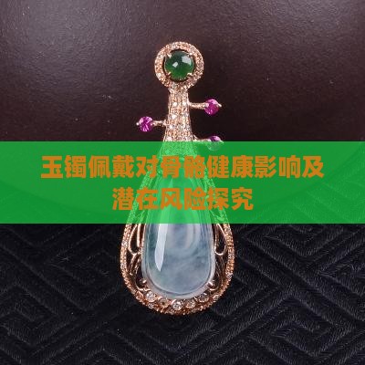 玉镯佩戴对骨骼健康影响及潜在风险探究