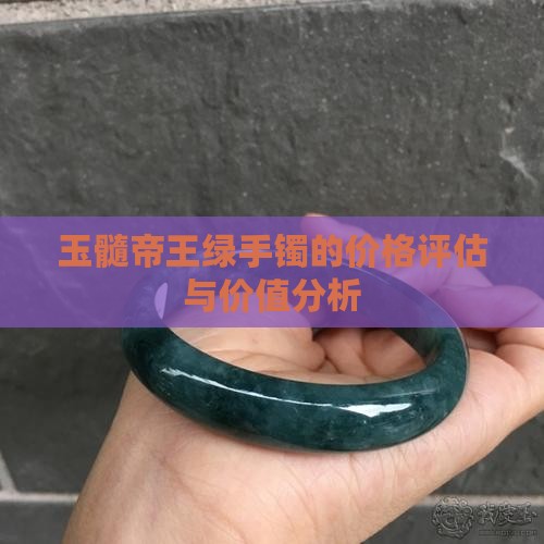 玉髓帝王绿手镯的价格评估与价值分析