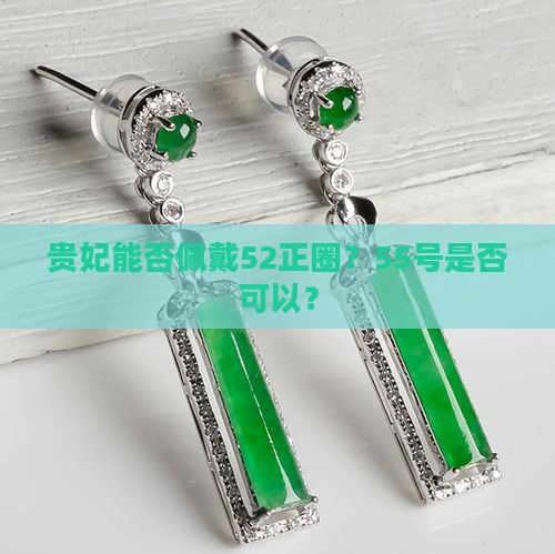 贵妃能否佩戴52正圈？55号是否可以？