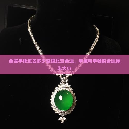 翡翠手镯进去多少空隙比较合适，手腕与手镯的合适厘米大小