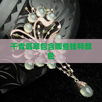干青翡翠包含哪些独特颜色