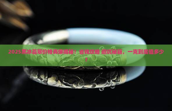 黑冰的翡翠价格多少一克呢