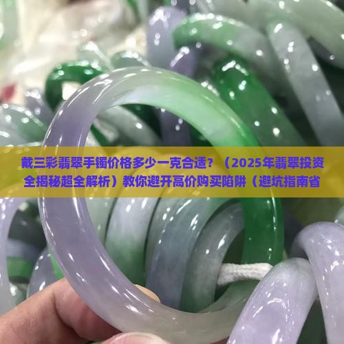 戴三彩翡翠手镯价格多少一克合适