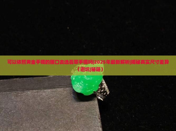 可以依照黄金手镯的圈口去选翡翠手镯吗