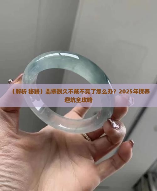 翡翠很久不戴不亮了怎么处理