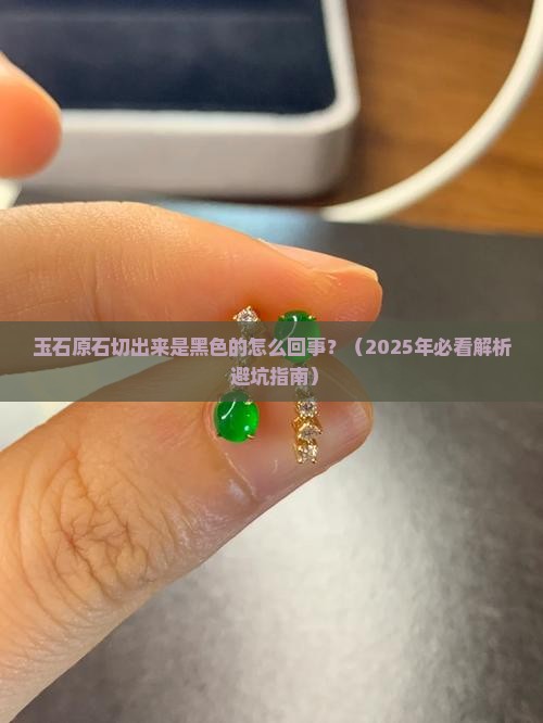 玉石原石切出来是黑色的怎么回事