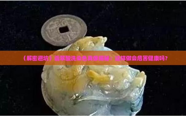 翡翠酸洗染色对人体危害大吗