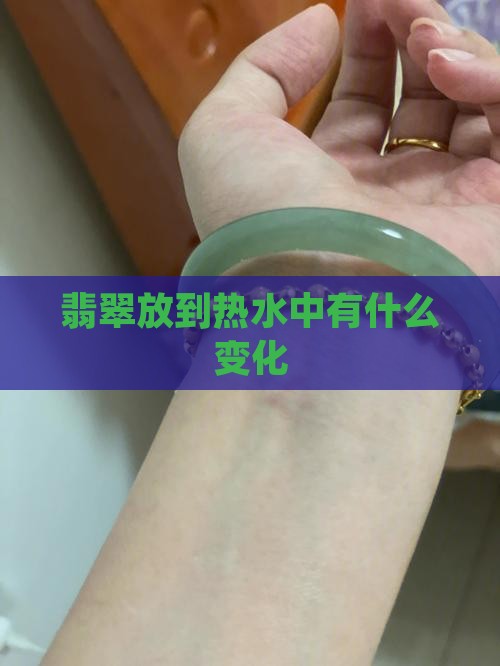 翡翠放到热水中有什么变化
