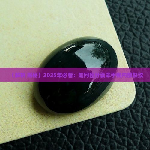如何区分翡翠手镯内部裂纹