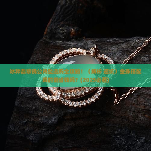 冰种翡翠佛公吊坠金珠
