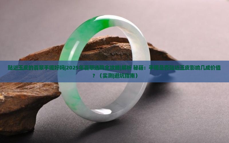 贴近玉皮的翡翠手镯好吗 贴近玉皮的翡翠手镯好吗