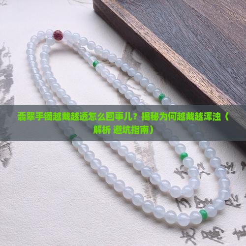 翡翠手镯越戴越透怎么回事儿 翡翠手镯越戴越透怎么回事儿