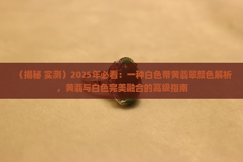 白色带黄翡翠
