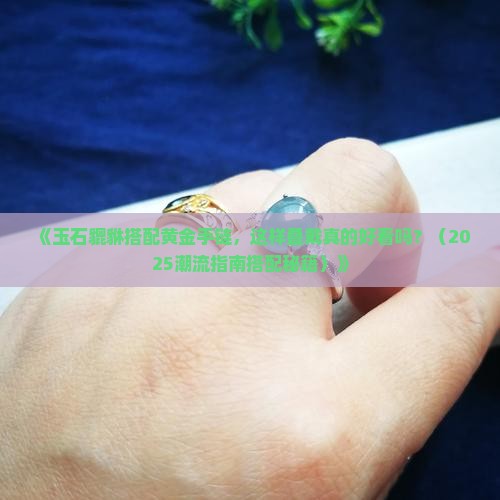 玉石貔貅手链和黄金手链叠戴