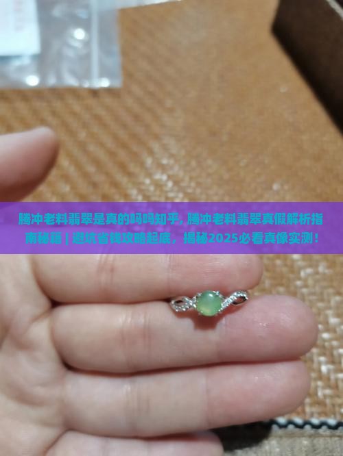 腾冲老料翡翠是真的吗吗知乎