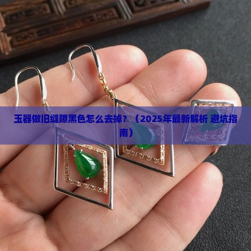玉器做旧的缝隙黑色如何去掉呢