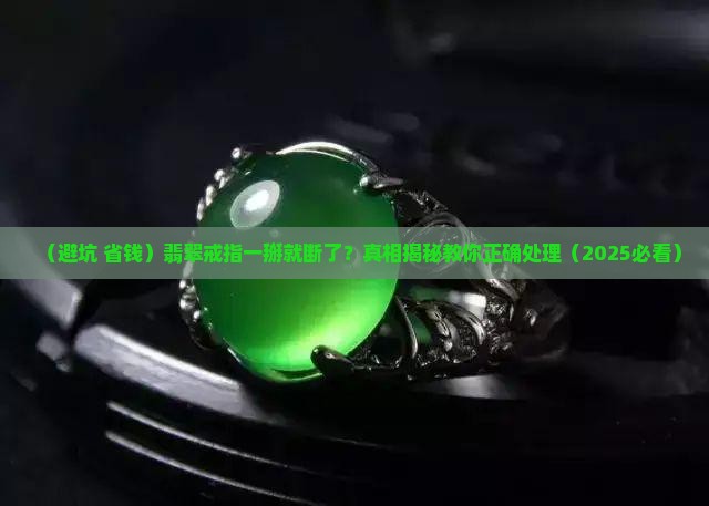翡翠戒指一掰就断了怎么办呢