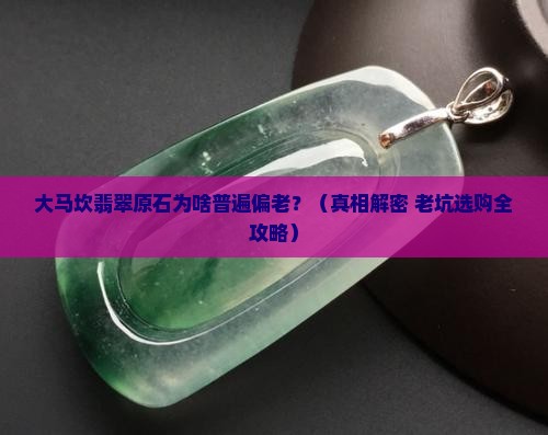 大马坎翡翠原石一般都比较老