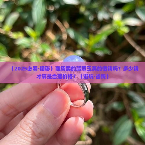 商场卖的翡翠玉值钱吗多少钱
