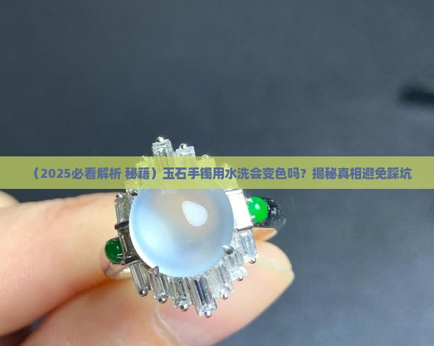 玉石手镯用水洗会变色吗为什么