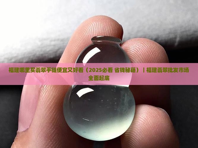 福建哪里买翡翠手链便宜又好看
