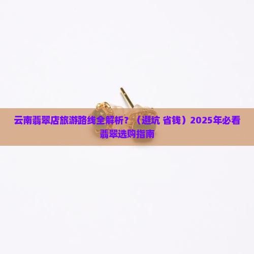 云南翡翠店旅游路线