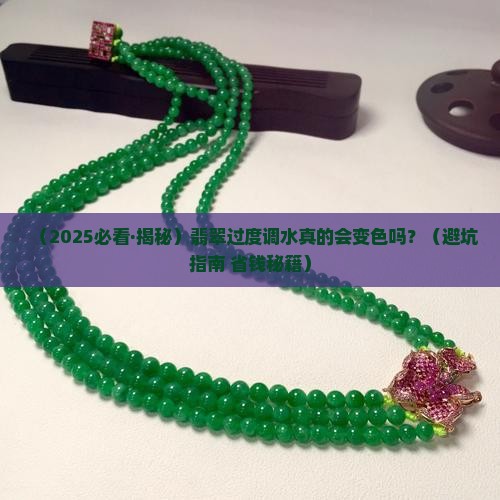 翡翠过度调水会变色吗 翡翠过度调水会变色吗