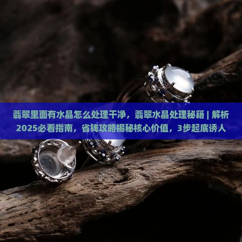 翡翠里面有水晶怎么处理干净