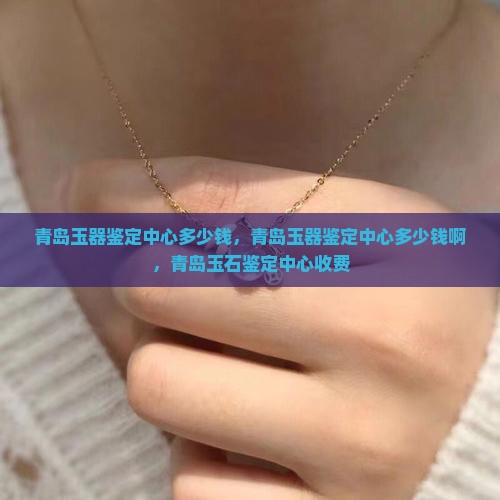 青岛玉器鉴定中心多少钱