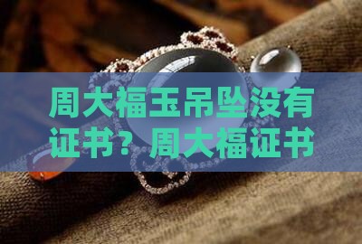 周大福玉吊坠没有证书是真的吗