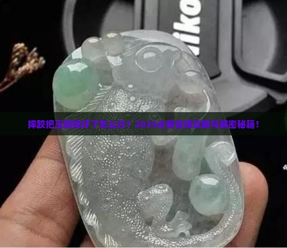 摔跤把玉镯摔坏了怎么处理
