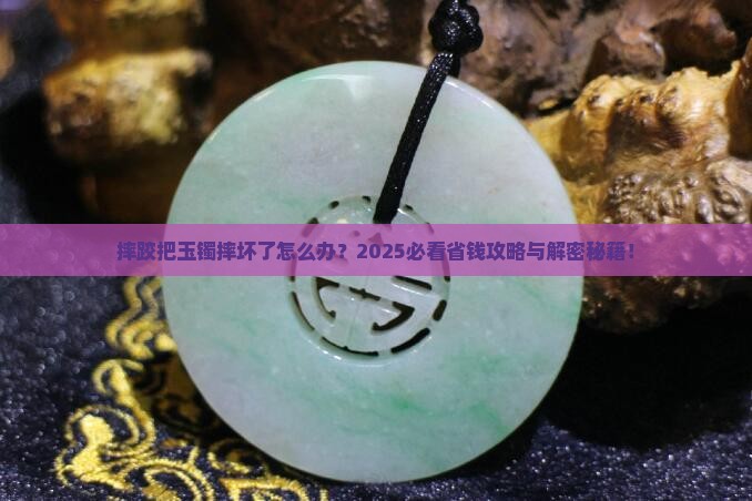 摔跤把玉镯摔坏了怎么处理