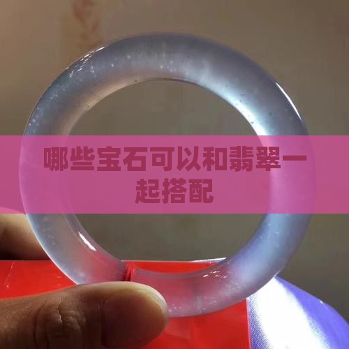 哪些宝石可以和翡翠一起带