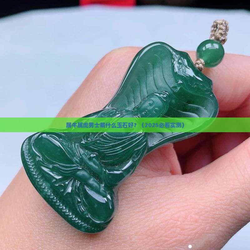 属牛属虎男士戴什么玉石好