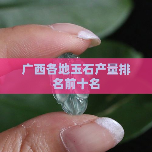 广西各地玉石产量排名前十