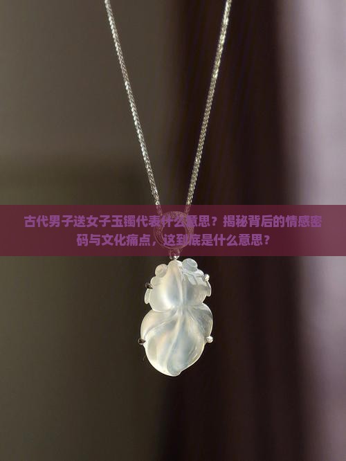 古代男子送女子玉镯代表什么意思