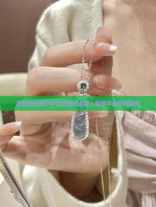 卖翡翠在哪个平台比较好点呢