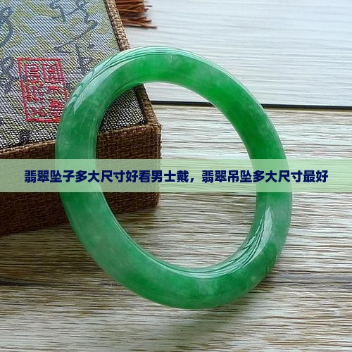 翡翠坠子多大尺寸好看男士 翡翠坠子多大尺寸好看男士