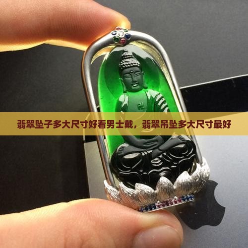 翡翠坠子多大尺寸好看男士 翡翠坠子多大尺寸好看男士