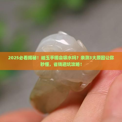 岫玉手镯会吸水吗为什么