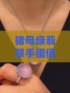 猪母绿翡翠手镯值钱吗