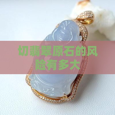 切翡翠原石会不会很危险