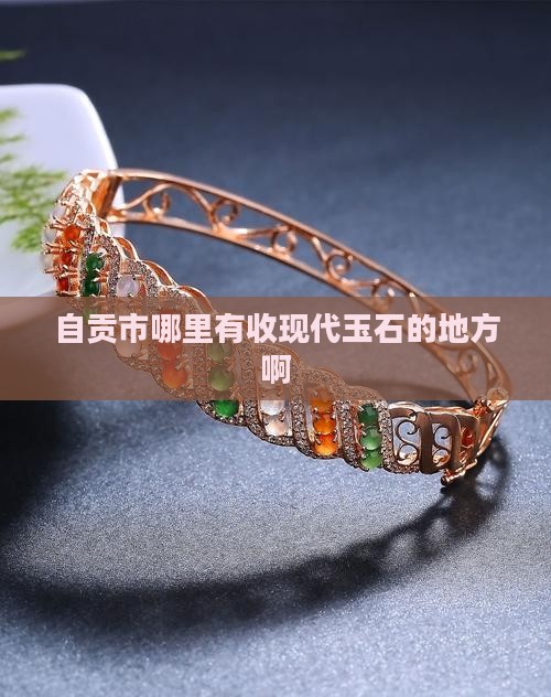自贡市哪里有收现代玉石的地方