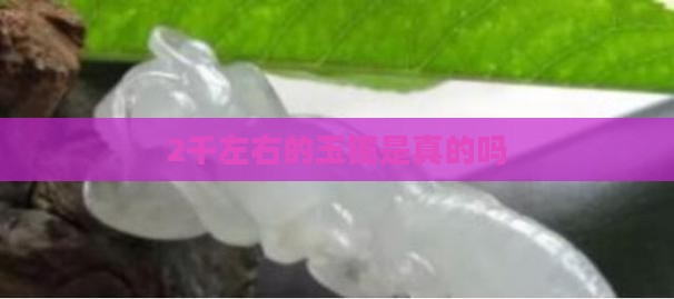 2千左右的玉镯是真的吗